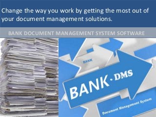 Change the way you work by getting the most out of
your document management solutions.
BANK DOCUMENT MANAGEMENT SYSTEM SOFTWARE
 
