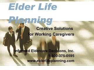 Elder Life  Planning Creative Solutions  for Working Caregivers Informed Eldercare Decisions, Inc. 1-800-375-0595 www.elderlifeplanning.com 