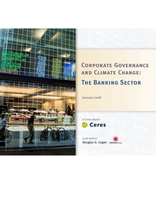 Corporate Governance
and Climate Change:
The Banking Sector

January 2008




A Ceres Report




Lead Author:
Douglas G. Cogan
 
