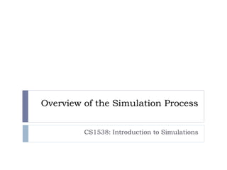Overview of the Simulation Process
CS1538: Introduction to Simulations
 