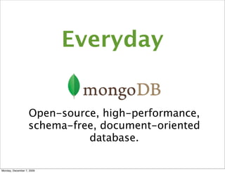 Everyday


                   Open-source, high-performance,
                   schema-free, document-oriented
                             database.

Monday, December 7, 2009
 