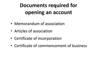Documents required for
opening an account
• Memorandum of association
• Articles of association
• Certificate of incorpora...