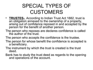 SPECIAL TYPES OF CUSTOMERS <ul><li>TRUSTES-  According to Indian Trust Act 1882, trust is an obligation annexed to the own...