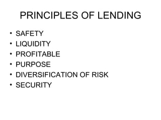 PRINCIPLES OF LENDING <ul><li>SAFETY </li></ul><ul><li>LIQUIDITY  </li></ul><ul><li>PROFITABLE </li></ul><ul><li>PURPOSE <...