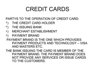 CREDIT CARDS <ul><li>PARTYS TO THE OPERATION OF CREDIT CARD: </li></ul><ul><li>THE CREDIT CARD HOLDER </li></ul><ul><li>TH...