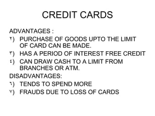 CREDIT CARDS <ul><li>ADVANTAGES : </li></ul><ul><li>PURCHASE OF GOODS UPTO THE LIMIT OF CARD CAN BE MADE. </li></ul><ul><l...
