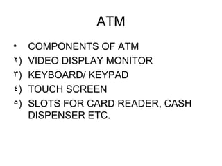 ATM <ul><li>COMPONENTS OF ATM </li></ul><ul><li>VIDEO DISPLAY MONITOR </li></ul><ul><li>KEYBOARD/ KEYPAD </li></ul><ul><li...