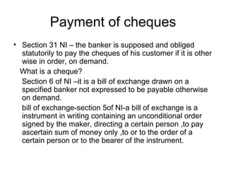 Payment of cheques <ul><li>Section 31 NI – the banker is supposed and obliged statutorily to pay the cheques of his custom...