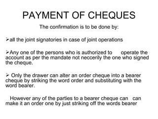 PAYMENT OF CHEQUES <ul><li>The confirmation is to be done by: </li></ul><ul><li>all the joint signatories in case of joint...