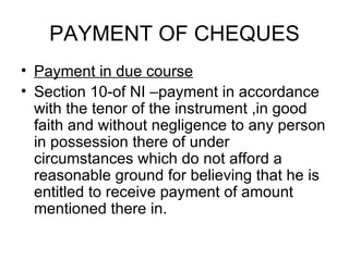 PAYMENT OF CHEQUES <ul><li>Payment in due course </li></ul><ul><li>Section 10-of NI –payment in accordance with the tenor ...