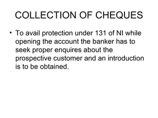 COLLECTION OF CHEQUES <ul><li>To avail protection under 131 of NI while opening the account the banker has to seek proper ...