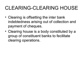 CLEARING-CLEARING HOUSE <ul><li>Clearing is offsetting the inter bank indebtedness arising out of collection and payment o...