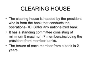 CLEARING HOUSE <ul><li>The clearing house is headed by the president  who is from the bank that conducts the operations-RB...