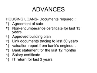 ADVANCES <ul><li>HOUSING LOANS- Documents required : </li></ul><ul><li>Agreement of sale </li></ul><ul><li>Non-encumberanc...