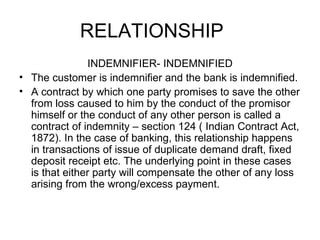 RELATIONSHIP <ul><li>INDEMNIFIER- INDEMNIFIED </li></ul><ul><li>The customer is indemnifier and the bank is indemnified. <...
