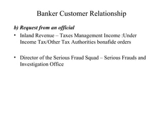Banker Customer Relationship b) Request from an official Inland Revenue – Taxes Management Income :Under Income Tax/Other Tax Authorities bonafide orders Director of the Serious Fraud Squad – Serious Frauds and Investigation Office 