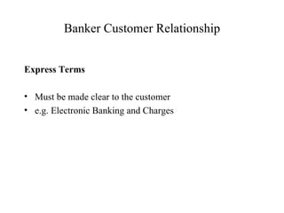 Banker Customer Relationship Express Terms Must be made clear to the customer e.g. Electronic Banking and Charges 