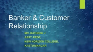 Banker & Customer
Relationship
MR. RATHESH J
ASST. PROF,
NEW HORIZON COLLEGE,
KASTURINAGAR
 