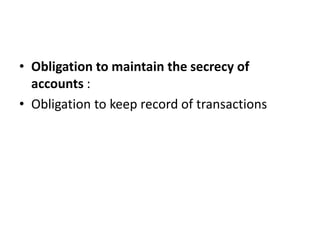 • Obligation to maintain the secrecy of
accounts :
• Obligation to keep record of transactions
 