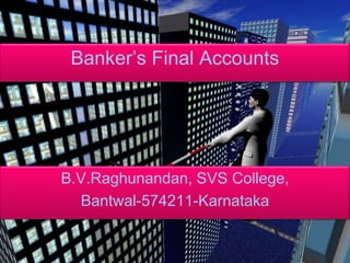 Banker’s Final Accounts B.V.Raghunandan, SVS College,  Bantwal-574211-Karnataka 