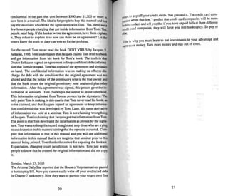 confidential in the past that cost between $300 and $J,200 or more is
now here in a manual.The idea is for people to buy this manual and not
pay the decei vers who broke the agree ments with Tom. Yes, mere are a
few honest people charging that gel inside information from Tom . Yes,
people need help. If the banker wrote me agreement, have them explain
it. They refuse to explain it so how can there bean agreement ? Let the
voters know the truth so they can VOle to fix the problem.
For the record, Tom never read the book DEBT VIRUS by Jacques S.
Jaikaran, 1995.Tom understands that Jacques claimsTom read his book
and gOI infonnation from his book for Tom's book. The truth is lIlal
Doctor Jaikaaran signed an agreement 10keep confidential the informa-
tion that Tom developed. Tom has copies ofthe agreement and signature
on-hand. The confidential information was on making an offer to dis-
charge the debt with the condition that the original agree ment was not
altered and that the holder of the promissory note is the true owner and
that the bank return the origi nal promissory note unaltered plus other
information . After this agreement was signed, this person gave the in-
formation at seminars . Tom challenges the author to prove otherwise.
Thi s information originated from Tom as proven by the signatures . The
only point Tom is making in this case is thai Tom never read his book. as
some claimed. and that Jacques signed an agreement to keep informa-
tion confidential that was developed by Tom . Later, this same derivative
of inform ation was sold at a seminar. Tom is nor claiming wrongdoing
of Jacques, Tom is claiming thai Jacques gOI the information from Tom.
The point is that Tom developed the information as proven by the signa-
ture. Tom wants 10keep the record straight and stop those who are trying
to use deception in this matter claiming that the opposite occurred. Com-
pare that information 10 that in this manual and you will see additional
infor mation in this manual that is not taught at that seminar prior 10 this
manual being printed, Tom thanks the author for exposing the bankers,
Expatriation. changing court j urisdiction. is not new. Tom j ust wants
people to know that he created the origi nal informationand did nOI copy
it.
Sunday. March 23. 20{)3
The Arizo na Daily Star reported thai the House of Representatives passed
a ban kruptcy bill. Now you cannot easily write off your credit card deb t
in Chapter 7 bankruptcy. Now they want to garnish your wages over five
20
to pay off your credit cards. You gue ssed it. The credit card com-
~~ . ' 'll be, . ' wrote that law. I predict that credit card companies WI more
~~ , . h .l' ff
Idto collect and tell you that if you have unpaid bills al l ree ut erent
:~it card companies, they will force you into bankruptcy. So payor
else,
1ltis is why you must learn to use investments 10 your advantage and
earn more mone y. Earn more money and stay out of court.
21
 