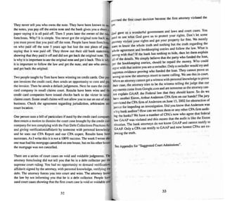 Tbey never tel l you who owns the nore. They have been known to se
the notes. you payoff the enure note and the bank gives you a sheet
paper saying it is all. p~d off. Then 5 years later the owner of the nOli:
forecloses. Why? It IS simple. You never got the original note back anc
you must p.rnve that you paid off the note. People have been fored oSflj
on ~ho P3l~ off the ~OIe 5 years ago but lost the one piece of paPer
saym~ tha t II was paid off. They throw out their old bank slalemenu
showing thai they paid it off and did not gel back theoriginal note. Th'
is why it is important to see the original note and gel il back. This is wh,
it is important to follow the law andgel the note, and see who owns ~
andgel back the original.
Two people taught by Tom have been winning on credit cards. One per.
son .invl~i ces the credit card, then sends an opportunity to cure and pay
the invoice. Then he sends a defauh judgemem Next he sues the credit
card com pany in small claims court. Results have been wins and the
credit card companies have issued checks back to the victor in smaD
claims court. Some small claims will nor allow you to sue an out ofstee
business. Check the agreement regarding jurisdiction, arbitration and
coon location.
One person 11-.e5a bill of particulars if sued by the credit card company
then enters a motion to dis miss the court case brought by the credit card
company for nor complying with the Fair Debt Collections Practices Ad
and givi ng veri fication/affidavit by someone with personal knowledge
and he uses our CPA Report and our CPA expert. Results have been
successes. As I write this it is not a 100% success. The week I wrote this
one man had his mortgage cancelled on one house . but on his other house
the mortgage was not cance lled.
There are a series of court cases on void and voidable judgments. The
attorney foreclo sing did not tell you that he is a debt collector per the
supreme cou rt ruling. You had no opportuni ty 10 demand verificatio n,
affidavi t signed by the attorney. with personal knowledge, veri fying the
debt. The attorney forces you into court and wins. The attorney broke
the law by not informing you that he is a debt collector. People have
used court cases showing thai the first court case is void or voidable and
32
revt r.>ed the first court decision because the first attorney violated the
ta~i.
GIld gave us a wonderful gove rnment and laws and court cases. You
¢Cd to use what God gave us to protect your rights. Don't let some
attorney vio late your rights and get your property for free . We merely
lI'anl to know the whole truth and nothing but the truth regarding the
lIo'hole agreement and bookkeeping entries and follow the law. What is
lI'rong with that? If the bank has nothing 10 hide . then let them explain
allof the details. We simply believe that the party who funded the loan.
per the bookkeeping entries, should be repaid the money. Who could
arguewith that unless you are a swindler. On ly a swindler would try and
suppress evidence proving who funded the loan. They cannot prove us
wrong so now the attorneys resort to name culling. We see this in court.
When an attorney cannot gel a witness with personal knowledge to prove
their case, the attorney tries to be the witness telling the judge that our
arguments come from Google.corn and are nonsense as the attorney can-
not explain GAAP. the Federal law that they should know. So do we
have another Enron, Arthur Anderson CPA firm on our hands?1be jury
convicted the CPA finn ofAnderson on June 15,2002 for obstruction of
justice for impeding an investiga tion. Did you know that Anderson was
a big bank auditor? How can we trust them or any oth er CPA firm audit-
ing the banks? We have a number of CPA's now who agree that federal
law GAAP was violated and this means that the audit is like the Enron
situation. The bank attorneys do nol know GAAP and cannot testify to
GAAP. Only a CPA can testify to GAAP and now honest CPAs are ex-
posing the truth.
See Appendix for "Suggested Court Admi ssion......
33
 