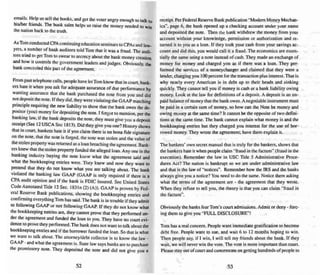 emails. Help us sell me books. and get me voter angry enough to talk I
hislher.friends. The book sales helps us raise the money needed 10 win
me nauon back 10 the truth.
As Tom conducted CPAcontinuing education seminars to CPAs and law.
yers. a number of bank auditors told Tom that it was a fraud . The audi-
tors tried to gel Tom 10 swear to secrecy about me bank money creation
and how it controls me government leaders and judges. Obviously. the
bank concealed this pan of the agreement.
From past telephone calls. people have letTom know that in COUrt. bank.
ers hate it when you ask for adequate assurance of due performance by
wanting assurance thai the bank purchased the note from you and did
nordeposit the note. If they did, they were violating the GAAP matching
princip le requiring the new liability to show that the bank owes the de-
positor (you) money for depositing the note. I forgot to mention. per the
banking law. if the bank deposits the note, they must give you a deposit
receipt (See 12 USCA Sec 1813). Did they give you one? History shows
that in court. bankers hale it if you claim mere is no bona fide signature
on the note, thai the note is forged, the note was stolen and the value of
the stolen property was returned as a loan breachin g the agreement. Bank.
ers knew that the stolen property funded the alleged loan. Anyone in the
banking industry buying the note knew what the agreement said and
what the bookkeeping entries were. They knew and now they want to
pretend that they do not know what you are talking about. The bank
violated the bankin g law GAAP (GAA P is only required if there is a
CPA audit opinion and if the bank is FDIC insured. See United Stales
Code Annotated Tide 12 Sec. IH31n (2) (A» . GAAP is proven by Fed-
eral Reserve Bank publications. showing the bookkeeping entries and
confirming everything Tom has said .The bank is in trouble if they admit
to following GAAP or not following GAAP. If they do not know what
the bookkeeping entries are. they cannot prove that they performed un-
der the agreement and funded the loan to you. They have no court evi-
dence to prove they performed. The bank does not want to talk about the
bookkeeping entriesand if the borrower funded the loan. So that is what
we want ttl talk about. The attorney/debt collector is to know the law -
GAAP - and what the agreement is. State law says banks are to purchase
(he promissory note. They deposited the note and did not give you a
52
recei pt. Per Federal Reserve Bank publication "Modem Money Meehan-
Ics", page 6. the bank opened up a checking account under your name
and deposited the note. Then the bank withdrew the money from your
account without your knowledge. permission or authorization and re-
turned it to you as a loan. If they took your ca..h from your savings ac-
count and did this. you would call it a fraud. The economics are essen-
tially the same using a note instead of cash. They made an exchange of
money for money and charged you as if there was a loan. They per-
formed the services of a moneychanger and claimed that they were a
lender. charging you 100 percent for the transaction plu.s interest. That is
why near ly every American is in debt up to their heads and sinking
quickly. They cannot tell you if money is cash or a bank liability owing
money. Look at the law for defini tions of a deposit. A deposit is an un-
paid balance of money that the bank owe.s.A negotiable instrument must
be paid in a certain sum of money, so how can the Note be money and
owing money at thesame time? It canner be the opposite of two defini-
tions at the same time.The bank cannot explain what money is and the
bookkeeping entries but they charged you interest for the use of bor-
rowed money. They wrote the agreement; have them explain it.
The bankers' own secret manu al that is truly for the bankers, shows that
the bankers hate it when people claim "fraud in the factum" (fraud in the
execution). Remember the law in USC TItle 5 Administrative Proce-
dures Act? The nation is bankrupt so we are under administrative law
and that is the law of "notices". Remember how the IRS and the banks
always give you a notice? You need to do the same. Notice them asking
what the terms of the agree ment are - the agreement that they wrote.
When they refuse 10 tell you, the theory is that you can claim "fraud in
the factum".
Obviously the banks fear Tom's court admissions. Ad mit or deny - fore-
ing them to give you "FULL DISCLOSURE"!
Tom has a real concern. People wan t immediate gratifi cation to become
debt free. People want to sue. and wait 6 to 12 month s hoping to win.
Then people say, if I win, I will tell my friends about the bank.. If they
wait. we will never win the vole. The vote is more important than court.
Please stay out of court and concentrate on getting hundreds of people to
53
 