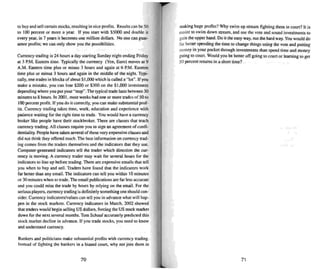 to buy and sell certain stocks, resulting in nice profits. Results can be50
to 100 percen t or more a year. If you start with $5000 and double it
every year. in 7 years it becomes one million dol lars. No one can guar-
antee profits: we can only show you the possibilities.
Currency tradin g is 24 hours a day starting Sunday night endin g Friday
at 3 P.M. Eastern time. Typically the currency (Yen. Eum) moves at 9
A.M. Eastern time plus or minus 3 hours and again at 6 P.A1. Eastern
time plus or minus 3 hours and again in the middle of the night. Typi-
caUy, one trades in blocks of about Sl,(){)Owhich is called a "lot". If you
make a mistake. you can lose S2IX) or S30() on the SI.000 investment
dependin g where you put your "stop".The typical trade lasts between 30
minutes to 8 hours. In 2001 . most weeks had one or more trades of 5() to
100 percent profit. If you do it correctly. you can make substantial prof-
its. Curre ncy trading takes time, work. education and experie nce with
patience waiting for the right time 10trade. You would have a currency
broker like people have their stockbroker. There are classes that teach
currency trading. All c1asses require you to sign an agreement of confi-
dentiality. People have taken several of these very expensive classes and
did not think they offered much. The best information on currency trad-
ing comes from the traders themselves and the indicators that they use.
Co mputer-generated indicators tell the trade r which direction the cur-
rency is moving. A currenc y trader may wait for several hours for the
indicators to line up before trading. There are expensive emails that tell
you when to buy and sell. Traders have found that the indicators work
far better than any email. The indicators can tell you within 10 minutes
or 30 minutes when to trade. The email pub lications are far es...s accurate
and you could miss the trade by hours by relying on the email. For the
serious players. currency trading is definitely something one should con-
sider. Currency indicators/values can tell you in advance what will hap-
pen in the stock markets. Currency indicators in March. 2002 showed
that traders would begin selling US dollars. forcing theUS stock market
down for the next seve ral months. Tom Schauf accurately predicted this
stoc k market decline in advam..ce. If you trade stocks. you need to know
and understand currency.
Bankers and politician.s make substantial profits w-ith currency trading.
Instead of lighting the bankers in a biased court, why not join them in
70
making huge profits? Why swim up stream fighting them in court? It is
easier to swim down stream. and use the vote and sound investments to
gain the upper hand . Do it the easy way. not the hard way. You would do
far better spending the time to change things using the vote and putting
money in your pocket through investments than spend time and money
going to court. Would you be better off going to court or learning to get
50 percent returns in a short time'!
71
 
