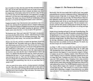 loan. If number 6 is false. then they agree that they concealed material
facts. How can the bank claim that these items are not pan of the agree-
ment'! The banker knows that if this is claimed. the banker must show
the original note. If the ban ker claims that he only has a copy, the bor-
rower could claim that the additional pan of the agreement is missi ng
with items 110 6. Now one is only arguing the agreement - not the bank-
ing system. The banker must discuss GAAP and bookkeeping entries
and items I to 6 are the last thing that the banker wanus to talk about.
Imagine the banker's fear if the borrower sent a promissory note to re-
pay the loan, claiming that the agreement allows it. Imagine sending in a
check to repay the mortgage to beapplied to the last note you sent. Imagine
the potential lawsuit for the banker breaching the agreement and the
banker cannot claim mat items I to 6 are not part of the agreement.
The borrower says, "Bow can I claim this?" The ban k is incorporated,
and clai ms that they follow the law -GAAP- with full disclosure in their
agreements and without false and mislead ing advertising. They clai m
that they lend you their money · how can they claim differently?
Bankers fear that they will have to explain the agreement, GAAP and
who funded the loan . The banker wants you to argue the banking sys-
tem , which mean s you will lose in court. They do not want you to claim
breach of agreement and claim items I 10 6 are pan of the agreement and
they would have to claim items I to 6 are not pan of the agreement.
Bankers understand that if they refuse 10 show the original agreement,
the borrower may claim thai the copy is forged because it leaves out
items I to 6. Bankers fear that borrowers may say "fraud in the factum",
clai ming that the items I 10 6 are concealed or there is a forged docu-
ment leaving the items out. Who cares who funded the loan ? You care
because it changes the cost and risk ofthe loan. If there is nothing wrong
with stealing and counterfeiting. then why do we send those kind of
people to jail'!
After yuu send all the notices. ask for a closing statement to discharge
the debt. Then offe r to discharge the debt with cash or same specie of
money. as discussed ear lier, providing thai the bank returns the origi nal.
unalte red note at lime of payment. They will refuse. This allows you to
sue. Thi s has led to many wins.
74
Cha pter 13· The Threat to the Economy
Historicall y, when the stock. market falls to half its level. many people
stop spending and a recessionor de pression follows. Today people are at
historical records of high debt. As of January 20112 over 6 percent of
credit card holders can not pay the debt. The Federal Reserve Bank has
been repeatedly cutting interest rates. They can only cut so much before
increasIng interest rates. So far, we only discussed the traditional boom
and bust created by roday's banking system. The new recession or de-
pression could be both spouses working and nOI having the money 10
pay the bills with most households having little or no savings and huge
de bts.
People increase spending until age 45. After age 45 spending drops. The
bell curve of45 year olds says thai US consumer consumption will drop
off significantly in IWO to five years, creating a recession. Don't forge t
[he Soc ial Security problem of more and more older people and fewer
and fewer younger people. The Elliott Waves have five legs. We are on
the last legs, indicating a coming recession or depression. The Elliot
Waves have been very reliable over the last 300 years. For details, buy
the book Conquer rhe Crash by Robert Prechrer.
As of Sept. 11. 2001 , we have to consider a new calculation in dete rmin -
ing the future economy. Investors Business Daily, Jan. 25, 2002. page
A20, disc ussed how terror could destroy the U.S. economy. The new s-
paper discussed what happens if a mass destruction weapon or biologi-
cal weapon was put into a shipping container. About 90 percent of the
world's shipping is done by containers. Shipping containers are the size
of a large se mi truck. Containers are 48 by 8 by 9..5 feet. Some ships
carry ove r 7,500 containers. Most of shipping is don e using containers
that are transferred to trains. Often, shipping containers also smuggle
people into the country along with drugs and illegal items. Most all of it
goes undetected by customs.Over 50,()(X1shipping containers arrive each
day. Custom officers inspect only 2 percent of containers. Homeland
security head, Kay said. " The container is so scary in tenu s of being a
rational way of delivering a weapon of mass destruction. you almost
hate to discuss it:' U.S. Customs Service Commissioner Richard Bonner
75
 