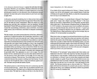 in me admissions document because it exposes the truth about the bank-
ing system. Therefore, you can submit a "Motion to Determine the Su ffi .
ciency of Admi ssions, then a Motion to Compel Admissions to force the
adverse party to answer or in the alternative, have all admissions deemed
admitted. You must look up the various motions in your loc-al court rules
to app ly them.
At this point. you may bewonderin g, how is it that you have been unable
to ex JXIse the truth concerning me bank loan agreement? Remember. law-
yers for the bank are master manipulators. Many are clueless a... to the
banking laws and their only contention is that you benefited. Did the
bank benefit?Would I(X>% pureprofit plus interest bea benefit? Hmmmm,
sounds like cou nterfeiting, enslavement, unjust enrichment, unconscio-
nable contract. lack of disclosure, total failure of adequate consideration
tome!
The fact remains, you cannot prevent discovery of the facts, admi ssions,
production of origi nal documents, bill ofparriculars, depositions. or any
other proof and at the same time gran t the court "subject matter jurisdic-
tion." The court can only have its j urisdiction if you submit to it and it is
impossible to he denied due process oflaw and disco very and at the same
time grant the court subject matter jurisdiction 10 hear a cese, thou gh the
adverse counsel would have you believe different ly. The judge 's first re-
sponsibility before any heari ng or trial is In determine whether the Court
has subject matterjurisdiction, if not. the judge looses immunity and herein
lays their power 10 rule over the matter or surrender thei r immunity and
be personally liable. Your appearance in court is not to argue. You only
declare the facus, demand proof and if you have been denied administra-
tive due process of law. then declare it to the judge . Do nOI create any
controversy or disputes.There are none. You simply objec t to any oftheir
contentions because they amount to nothing more than hearsay. You are
not the one who brought the claim: so SlOP your testimony against your-
self. The bank must provide the burden of proof.
The judicial system is a trial of the facts that are in controversy, but first
we must present the facts ... period. How can you defend yoursel f if you
do not know the facts'! The bank 's job is to hide the facts and your job is
to expuse them . The bank hass no defense and that is why they hire the
84
master manipulators. the "debt collectors: '
If you obtain all the material referenced in Volume I. Volume 2 and this
manual. you will be well prepared to give yourself plenty of tooL.. that
will help you win against the bank . Below, is a short list ofessential items
but in 110 way is it an exhaustive list.
I. Tom Schauf's Volume 1.2, and this Banker's Manual 2. Tom Schauf's
audio series : "Argue Like a Bank Loan Expert Witness" 3. TIle Court
Rules for your Slate 4. Federal Rules of Civil Procedure. me State Rules
follow these rules 5. The Dictionary of Banking Tenns, by Thomas Fitch
6. A VCC textbook. or the practice series if you can afford it. the annota-
tions are important because they provide the case law 7. A good Law
Dictionary &. A textboo k for Business Law, an Anderson's works well 9.
The Federal Reserve Bank publications, and save the envelope, they are
evidence 10. An Intermediate Accounting Text
When time is short, we suggest you seek proficient help but you still must
learn the materi al. I have found that using local attorneys well indoctri-
nated into the system to beof little help in representing your interests. No
matter how you plan to obtain relief from the banking system. you must
understand all the principles taught in these booksand references. Never
accept the idea that someone else is going to win your case. We are nOI
magi cians, and any illusions you may have will soon end in disappoint-
ment if you refuse to do your homework.
The business of "cut and paste" using someone else's form notices, and
duplicated to the letter is futile. My experience ha.s been that people who
use this shortcut "copy and paste,' usually end up in trouble and are named
as a defendant in a lawsuit. Learn [0 rewrite these examples and simply
use the examples a.s a guide. If you ele....are your procedure to an an. you
will definitely bemore successful. Another problem exists when you take
what others say and use it as if it were true. I live and practice by this
caveat. "Just because someone says so. does nOI make it so." When you
have confirmed the information for yourse lf, and you kno w truth about
what you are doing, your confidence and ability to del iver any presenta-
tion will Increase by a hundred fold.
85
 