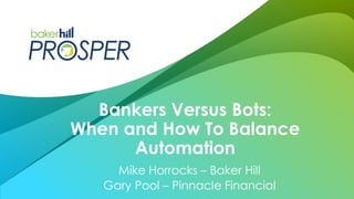 Mike Horrocks – Baker Hill
Gary Pool – Pinnacle Financial
Bankers Versus Bots:
When and How To Balance
Automation
 
