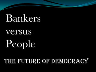 Bankers
versus
People
The Future of Democracy
 