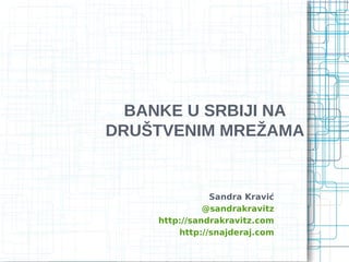 BANKE U SRBIJI NA
DRUŠTVENIM MREŽAMA


                Sandra Kravić
               @sandrakravitz
     http://sandrakravitz.com
         http://snajderaj.com
 