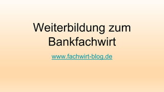 Weiterbildung zum
Bankfachwirt
www.fachwirt-blog.de
 