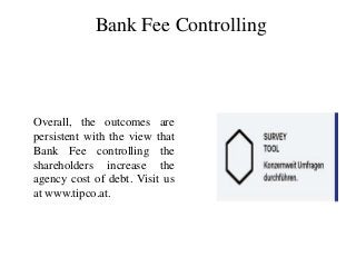Bank Fee Controlling
Overall, the outcomes are
persistent with the view that
Bank Fee controlling the
shareholders increase the
agency cost of debt. Visit us
at www.tipco.at.
 