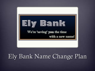 Ely Bank Name Change PlanEly Bank Name Change Plan
 