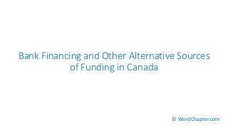 Bank Financing and Other Alternative Sources
of Funding in Canada
© WordChapter.com
 
