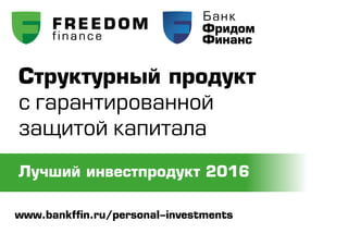 Структурный продукт
с гарантированной
защитой капитала
Лучший инвестпродукт 2016
www.bankffin.ru/personal-investments
 