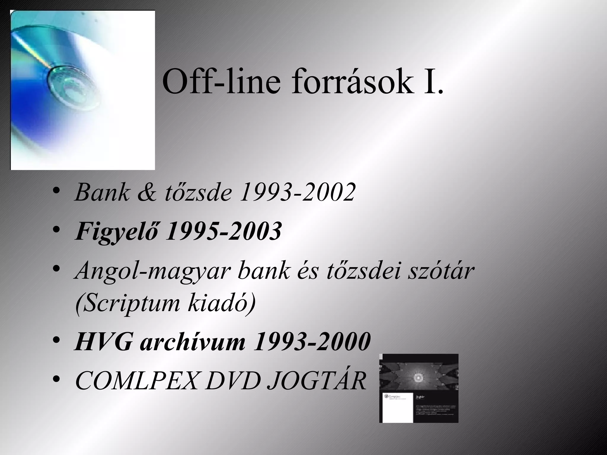 Off-line források I. Bank & tőzsde 1993-2002 Figyelő 1995-2003 Angol-magyar bank és tőzsdei szótár (Scriptum kiadó) HVG archívum 1993-2000 COMLPEX DVD JOGTÁR 