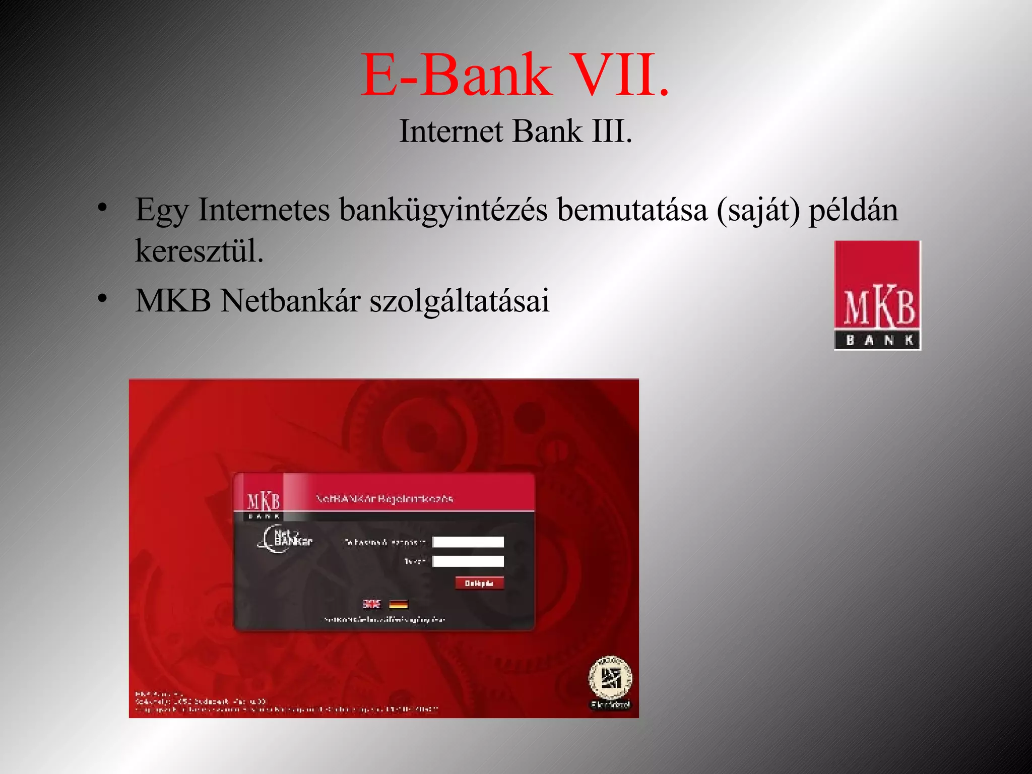 E-Bank VII. Internet Bank III. Egy Internetes bankügyintézés bemutatása (saját) példán keresztül. MKB Netbankár szolgáltatásai 