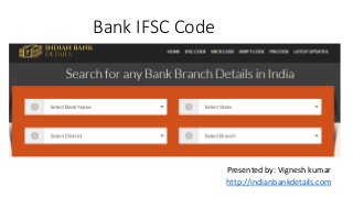 Bank IFSC Code
Presented by: Vignesh kumar
http://indianbankdetails.com
 