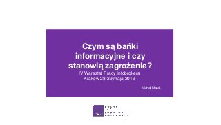 Czym są bańki
informacyjne i czy
stanowią zagrożenie?
Michał Marek
IV Warsztat Pracy Infobrokera
Kraków 28-29 maja 2019
 