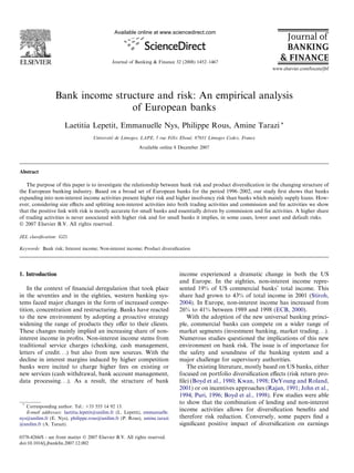Bank income structure and risk: An empirical analysis
of European banks
Laetitia Lepetit, Emmanuelle Nys, Philippe Rous, Amine Tarazi *
Universite´ de Limoges, LAPE, 5 rue Fe´lix Eboue´, 87031 Limoges Cedex, France
Available online 8 December 2007
Abstract
The purpose of this paper is to investigate the relationship between bank risk and product diversiﬁcation in the changing structure of
the European banking industry. Based on a broad set of European banks for the period 1996–2002, our study ﬁrst shows that banks
expanding into non-interest income activities present higher risk and higher insolvency risk than banks which mainly supply loans. How-
ever, considering size eﬀects and splitting non-interest activities into both trading activities and commission and fee activities we show
that the positive link with risk is mostly accurate for small banks and essentially driven by commission and fee activities. A higher share
of trading activities is never associated with higher risk and for small banks it implies, in some cases, lower asset and default risks.
Ó 2007 Elsevier B.V. All rights reserved.
JEL classiﬁcation: G21
Keywords: Bank risk; Interest income; Non-interest income; Product diversiﬁcation
1. Introduction
In the context of ﬁnancial deregulation that took place
in the seventies and in the eighties, western banking sys-
tems faced major changes in the form of increased compe-
tition, concentration and restructuring. Banks have reacted
to the new environment by adopting a proactive strategy
widening the range of products they oﬀer to their clients.
These changes mainly implied an increasing share of non-
interest income in proﬁts. Non-interest income stems from
traditional service charges (checking, cash management,
letters of credit. . .) but also from new sources. With the
decline in interest margins induced by higher competition
banks were incited to charge higher fees on existing or
new services (cash withdrawal, bank account management,
data processing. . .). As a result, the structure of bank
income experienced a dramatic change in both the US
and Europe. In the eighties, non-interest income repre-
sented 19% of US commercial banks’ total income. This
share had grown to 43% of total income in 2001 (Stiroh,
2004). In Europe, non-interest income has increased from
26% to 41% between 1989 and 1998 (ECB, 2000).
With the adoption of the new universal banking princi-
ple, commercial banks can compete on a wider range of
market segments (investment banking, market trading. . .).
Numerous studies questioned the implications of this new
environment on bank risk. The issue is of importance for
the safety and soundness of the banking system and a
major challenge for supervisory authorities.
The existing literature, mostly based on US banks, either
focused on portfolio diversiﬁcation eﬀects (risk return pro-
ﬁle) (Boyd et al., 1980; Kwan, 1998; DeYoung and Roland,
2001) or on incentives approaches (Rajan, 1991; John et al.,
1994; Puri, 1996; Boyd et al., 1998). Few studies were able
to show that the combination of lending and non-interest
income activities allows for diversiﬁcation beneﬁts and
therefore risk reduction. Conversely, some papers ﬁnd a
signiﬁcant positive impact of diversiﬁcation on earnings
0378-4266/$ - see front matter Ó 2007 Elsevier B.V. All rights reserved.
doi:10.1016/j.jbankﬁn.2007.12.002
*
Corresponding author. Tel.: +33 555 14 92 13.
E-mail addresses: laetitia.lepetit@unilim.fr (L. Lepetit), emmanuelle.
nys@unilim.fr (E. Nys), philippe.rous@unilim.fr (P. Rous), amine.tarazi
@unilim.fr (A. Tarazi).
www.elsevier.com/locate/jbf
Available online at www.sciencedirect.com
Journal of Banking & Finance 32 (2008) 1452–1467
 