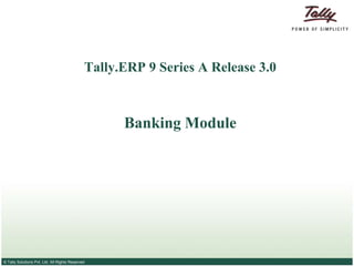 Tally.ERP 9 Series A Release 3.0



                                                    Banking Module




© Tally Solutions Pvt. Ltd. All Rights Reserved
 