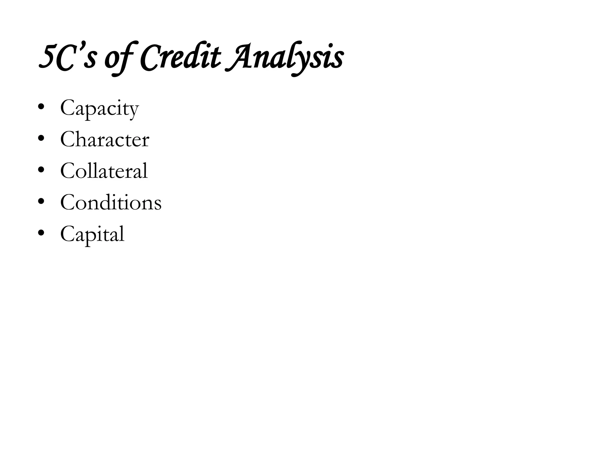 5C’s of Credit Analysis
•   Capacity
•   Character
•   Collateral
•   Conditions
•   Capital
 