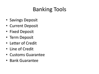 Banking Tools
• Savings Deposit
• Current Deposit
• Fixed Deposit
• Term Deposit
• Letter of Credit
• Line of Credit
• Customs Guarantee
• Bank Guarantee
 