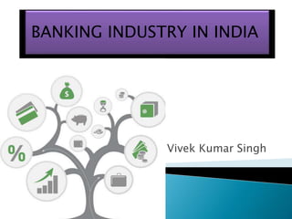 BANKING INDUSTRY IN INDIA 
Vivek Kumar Singh 
 