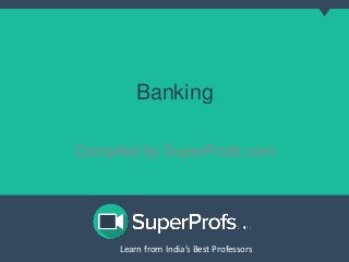 Banking 
Compiled by SuperProfs.com 
Learn from India’s Best PLreoaferns sfororms India’s Best Professors 
 