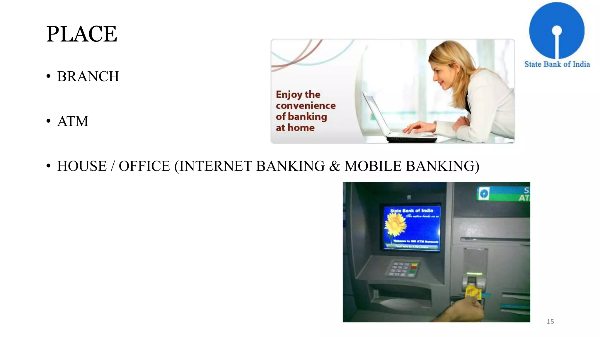 PLACE 
• BRANCH 
• ATM 
• HOUSE / OFFICE (INTERNET BANKING & MOBILE BANKING) 
15 
 