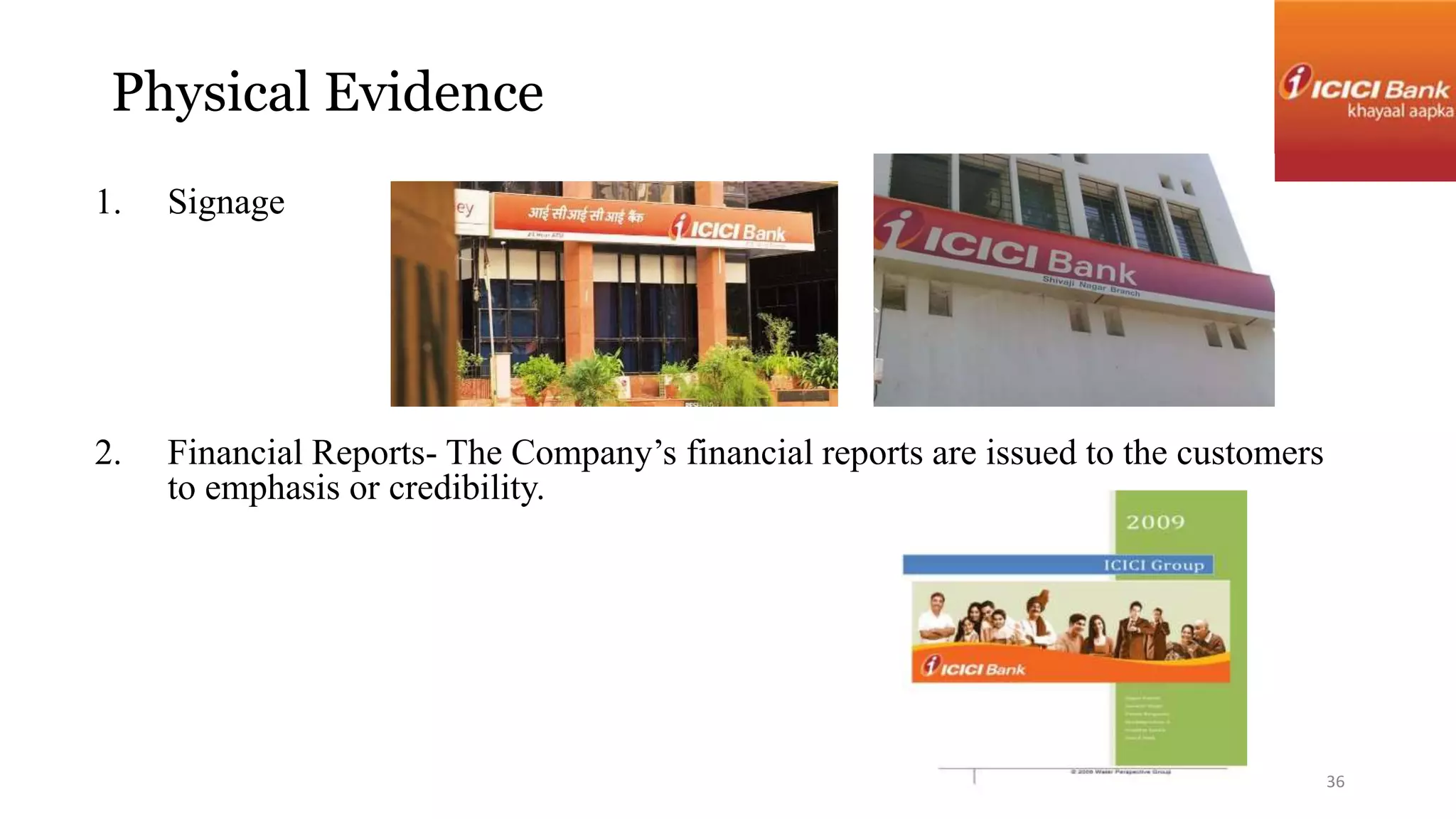 Physical Evidence 
1. Signage 
2. Financial Reports- The Company’s financial reports are issued to the customers 
to emphasis or credibility. 
36 
 